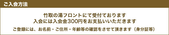 ご入会方法　竹取の湯フロントにて受付ております 入会には入会金200円をお支払いいただきます